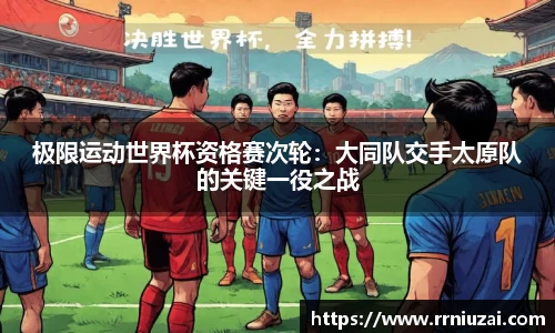 极限运动世界杯资格赛次轮：大同队交手太原队的关键一役之战