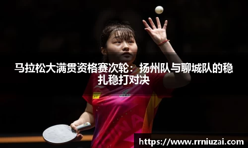 马拉松大满贯资格赛次轮：扬州队与聊城队的稳扎稳打对决