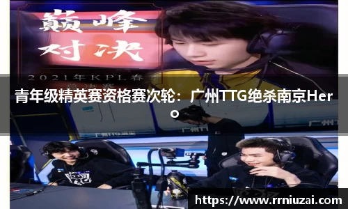 青年级精英赛资格赛次轮：广州TTG绝杀南京Hero