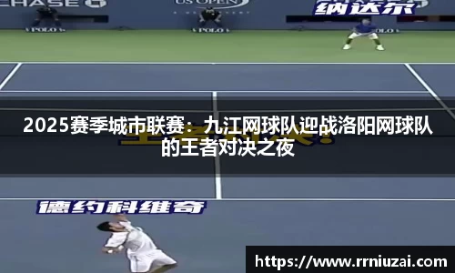 2025赛季城市联赛：九江网球队迎战洛阳网球队的王者对决之夜