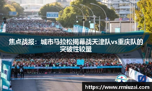 焦点战报：城市马拉松揭幕战天津队vs重庆队的突破性较量