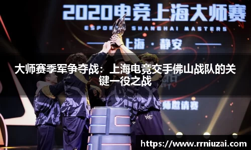 大师赛季军争夺战：上海电竞交手佛山战队的关键一役之战