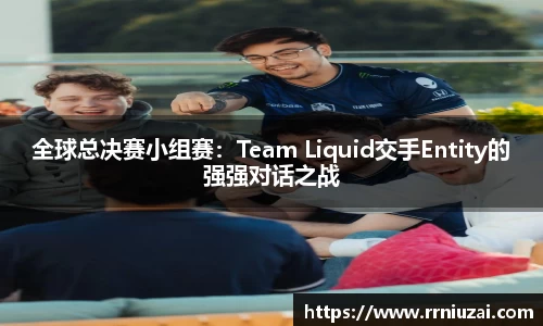 全球总决赛小组赛：Team Liquid交手Entity的强强对话之战