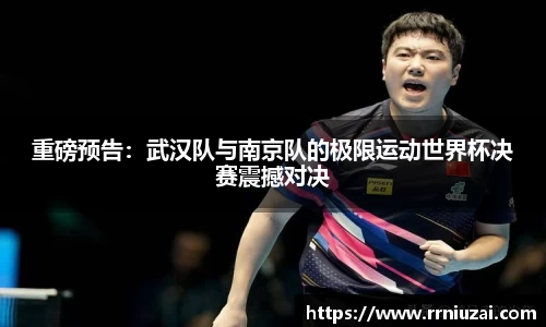 重磅预告：武汉队与南京队的极限运动世界杯决赛震撼对决