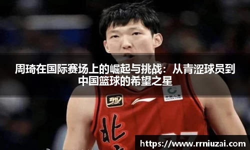 周琦在国际赛场上的崛起与挑战：从青涩球员到中国篮球的希望之星