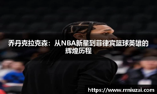 乔丹克拉克森：从NBA新星到菲律宾篮球英雄的辉煌历程
