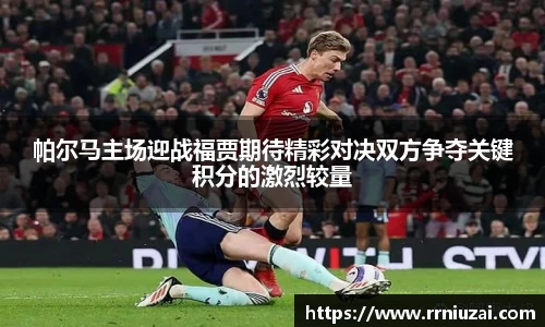 帕尔马主场迎战福贾期待精彩对决双方争夺关键积分的激烈较量